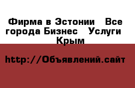 Фирма в Эстонии - Все города Бизнес » Услуги   . Крым